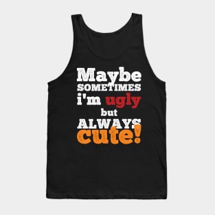 Maybe sometimes I am ugly but always cute Tank Top